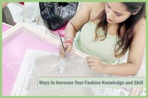 Ways to Increase Your Fashion Knowledge and Skill